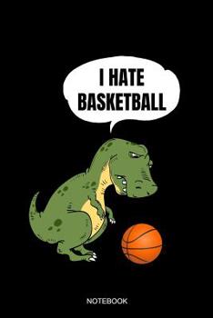 Paperback I Hate Basketball Notebook: Blank Lined Journal 6x9 - T-Rex Basketball Player Pun Sports Team Gift Book