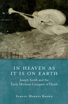 Hardcover In Heaven as It Is on Earth: Joseph Smith and the Early Mormon Conquest of Death Book