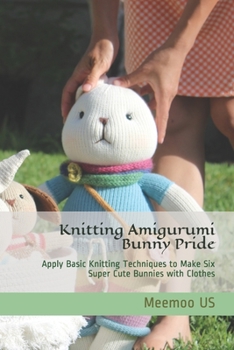 Paperback Knitting Amigurumi Bunny Pride: Applied Basic Knitting Techniques to Finish Six Super Cute Bunnies with Clothes Book