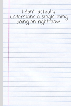I Don't Actually Understand A Single Thing Going On Right Now: Funny Small Lined Notebook for Work / School