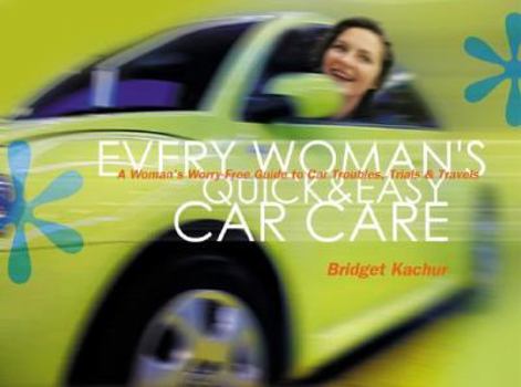 Paperback Every Woman's Quick & Easy Car Care: A Worry-Free Guide to Car Troubles, Trials & Travels Book