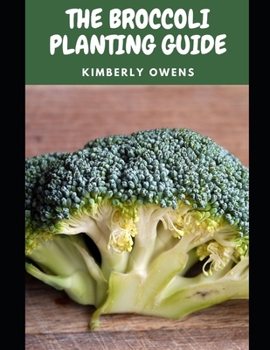 Paperback The Broccoli Planting Guide: A Complete Practical Guide to Build Your Own Gardening System with Primarily Broccoli Plants Book