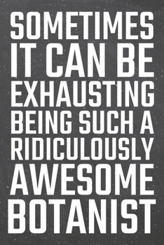 Sometimes it can be Exhausting being such a Ridiculously Awesome Botanist: Botanist Dot Grid Notebook, Planner or Journal | 110 Dotted Pages | Office ... Botanist Gift Idea for Christmas or Birthday