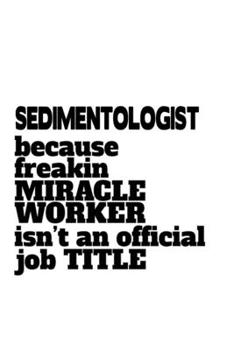 Paperback Sedimentologist Because Freaking Miracle Worker Isn't An Official Job Title: Personal Sedimentologist Notebook, Sedimento Worker Journal Gift, Diary, Book