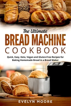 Paperback The Ultimate Bread Machine Cookbook: Quick, Easy, Keto, Vegan and Gluten-Free Recipes for Baking Homemade Bread in a Bread Maker Book