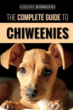 Paperback The Complete Guide to Chiweenies: Finding, Training, Caring for and Loving your Chihuahua Dachshund Mix Book