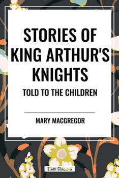 Stories of King Arthur's Knights Told to the Children by Mary MacGregor