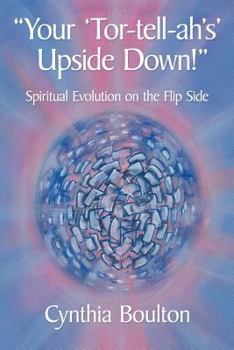 Paperback Your 'Tor-Tell-Ah's' Upside Down!: Spiritual Evolution on the Flip Side Book