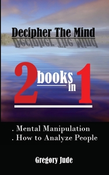 Paperback Decipher The Mind 2 books in 1: Mental Manipulation - How to Analyze People Book