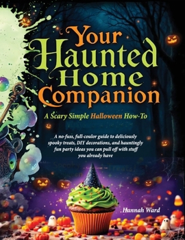 Paperback Your Haunted Home Companion, a Scary Simple Halloween How-To: A no-fuss, full-coulor guide to deliciously spooky treats, DIY decorations, and haunting Book