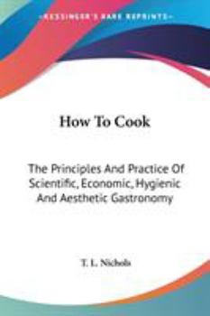 How to Cook: The Principles and Practice of Scientific, Economic, Hygienic and Aesthetic Gastronomy
