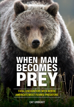 Paperback When Man Becomes Prey: Fatal Encounters with North America's Most Feared Predators Book