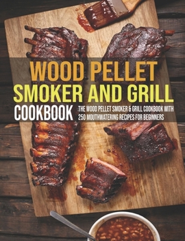 Paperback Wood Pellet Smoker And Grill Cookbook: The Wood Pellet Smoker & Grill Cookbook With 250 Mouthwatering Recipes For Beginners Book