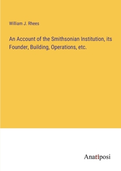 Paperback An Account of the Smithsonian Institution, its Founder, Building, Operations, etc. Book