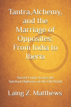 Paperback Tantra, Alchemy, and the Marriage of Opposites: From India to Iberia: Sacred Union Across the Spiritual Highways of the Old World Book