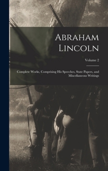 Hardcover Abraham Lincoln; Complete Works, Comprising His Speeches, State Papers, and Miscellaneous Writings; Volume 2 Book