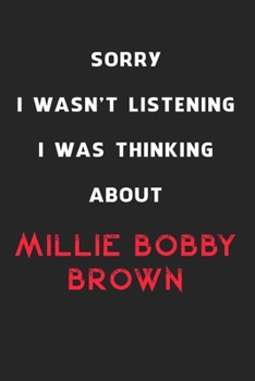 Sorry I Wasn't Listening I Was Thinking About Millie Bobby Brown: 6x9 inch 120 Pages lined Notebook/Journal/Diary perfect gift for all men, women, ... are fans of films, series and Tv shows ...