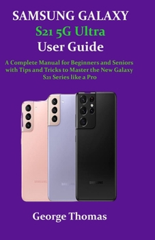 Paperback SAMSUNG GALAXY S21 5G Ultra User Guide: A Complete Manual for Beginners and Seniors with Tips and Tricks to Master the New Galaxy S21 Series like a Pr Book