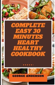 Paperback Complete Easy 30 Minutes Heart Healthy Cookbook: Nourising Heart Healthy Recipes to Lower Blood Pressure and Improve Heart Functions Book