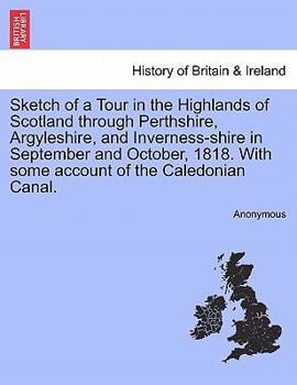 Paperback Sketch of a Tour in the Highlands of Scotland Through Perthshire, Argyleshire, and Inverness-Shire in September and October, 1818. with Some Account o Book