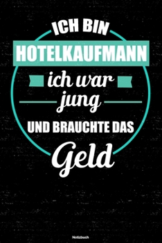Ich bin Hotelkaufmann ich war jung und brauchte das Geld Notizbuch: Hotelkaufmann Journal DIN A5 liniert 120 Seiten Geschenk (German Edition)
