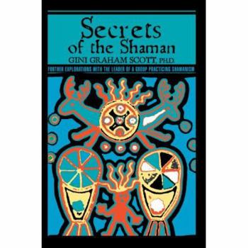 Secrets Of The Shaman: Further Explorations with the Leader of a Group Practicing Shamanism