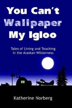 Paperback You Can't Wallpaper My Igloo Tales of Living and Teaching in the Alaskan Wilderness Book