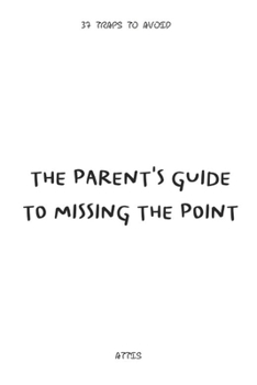 The Parent's Guide to Missing the Point: 37 Traps to Avoid (Trapped by Design)
