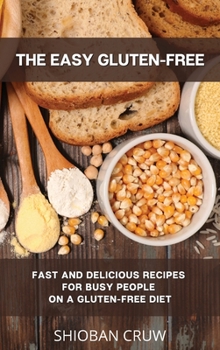 The Easy Gluten-Free: Fast and Delicious Recipes for Busy People on a Gluten-Free Diet