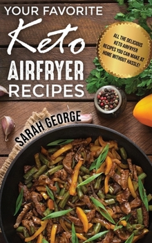 Your Favorite Keto Air Fryer Recipes: All The Delicious Keto Airfryer Recipes You Can Make At Home Without Hassle!