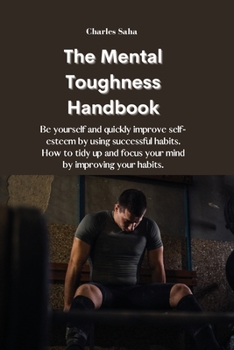 Paperback The Mental Toughness Handbook: Be yourself and quickly improve self-esteem by using successful habits. How to tidy up and focus your mind by improvin Book