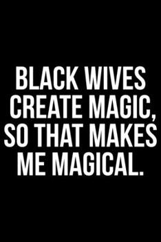 Paperback Black Wives Create Magic So That Makes Me Magical: Writing Notebook 6" x 9" 120 Pages. Notebook for Note Taking, Diary, Journaling, Gratitude and Remi Book