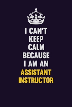 Paperback I can't Keep Calm Because I Am An Assistant Instructor: Motivational and inspirational career blank lined gift notebook with matte finish Book