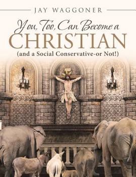 Paperback You, Too, Can Become a Christian: (and a Social Conservative-or Not!) Book