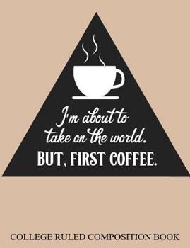 Paperback College Ruled Composition Book I?m About to Take on the World but First Coffee Book