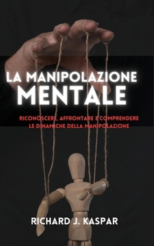 La manipolazione mentale: riconoscere, affrontare e comprendere le dinamiche della manipolazione (Italian Edition)
