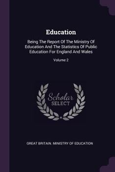 Education: Being The Report Of The Ministry Of Education And The Statistics Of Public Education For England And Wales; Volume 2