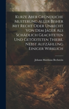 Hardcover Kurze Aber Gründliche Musterung Aller Bisher Mit Recht Oder Unrecht Von Dem Jäger Als Schädlich Geachteten Und Getödteten Thiere, Nebst Aufzählung Ein [German] Book