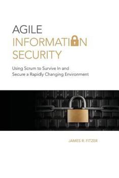 Paperback Agile Information Security: Using Scrum to Survive in and Secure a Rapidly Changing Environment Book