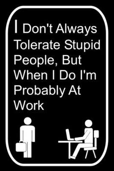 Paperback I Don't Always Tolerate Stupid People But When I Do I'm Probably At Work: 110-Page Blank Lined Journal Office Work Coworker Manager Gag Gift Idea Book