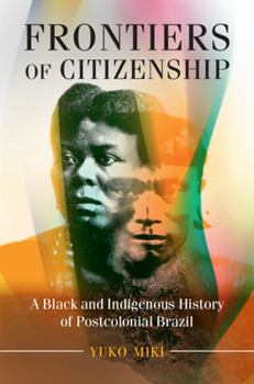Frontiers of Citizenship: A Black and Indigenous History of Postcolonial Brazil - Book #2 of the Cambridge University Press Afro-Latin America Series