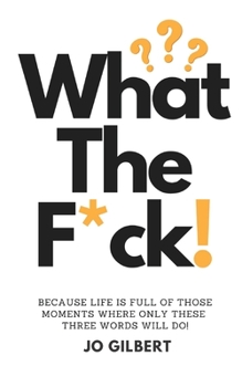 Paperback What The F*CK!: Because Life Is Full Of Those Moments Where Only These Three Words Will Do! Book