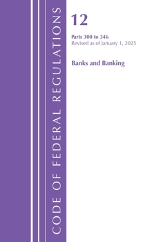Code of Federal Regulations, Title 12 Banks and Banking 300-346, Revised as of January 1, 2024