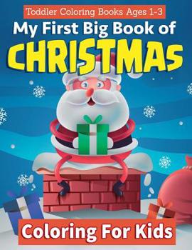 Toddler Coloring Books Ages 1-3:My First Big Book Of Christmas Coloring For Kids: A Festive & Fun Holiday Coloring Book for Kids With Christmas Trees, ... Easy To Color, Simple and Joyful Scenes