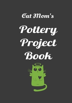 Cat Mom's Pottery Project Book: 100 Project Sheets to Record your Ceramic Work (best potters gifts)