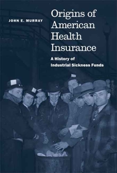Hardcover Origins of American Health Insurance: A History of Industrial Sickness Funds Book