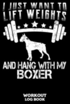 I Just Want To Lift Weights And Hang With My Boxer Workout Log Book: Workout Log Book And Fitness Journal For The Gym, Track Your Cardio And Weights Progress, 6x9, 120 Pages