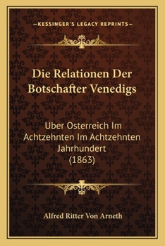 Paperback Die Relationen Der Botschafter Venedigs: Uber Osterreich Im Achtzehnten Im Achtzehnten Jahrhundert (1863) [German] Book