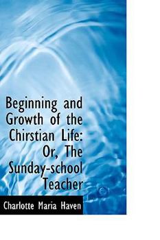 Beginning and Growth of the Chirstian Life : Or, the Sunday-school Teacher
