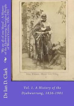 Paperback 'We are all of one blood' - A History of the Djabwurrung Aboriginal People of Western Victoria, 1836-1901: Vol. 1. A History of the Djabwurrung, 1836- Book